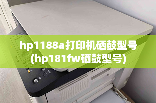 hp1188a打印机硒鼓型号(hp181fw硒鼓型号)