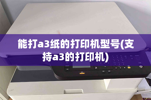 能打a3纸的打印机型号(支持a3的打印机)