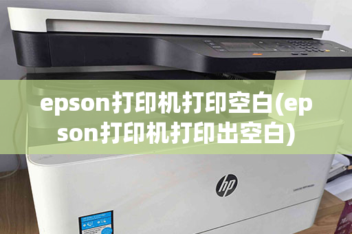 epson打印机打印空白(epson打印机打印出空白)