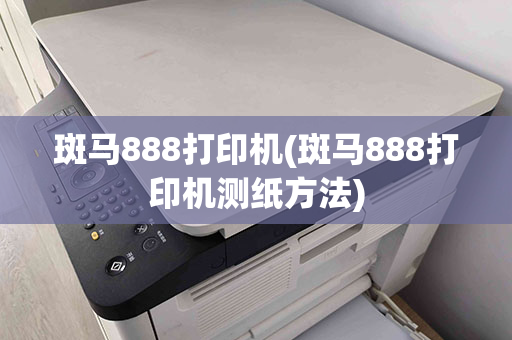 斑马888打印机(斑马888打印机测纸方法)