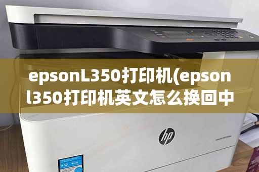 epsonL350打印机(epsonl350打印机英文怎么换回中文)