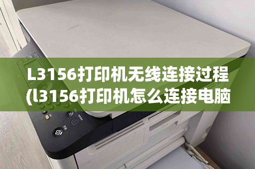 L3156打印机无线连接过程(l3156打印机怎么连接电脑)