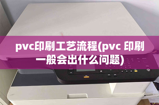 pvc印刷工艺流程(pvc 印刷一般会出什么问题)