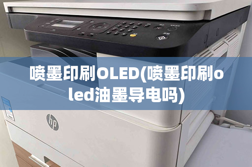 喷墨印刷OLED(喷墨印刷oled油墨导电吗)