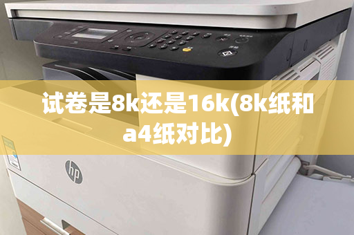 试卷是8k还是16k(8k纸和a4纸对比)