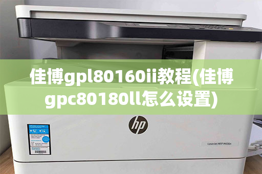 佳博gpl80160ii教程(佳博gpc80180ll怎么设置)