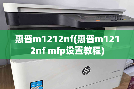 惠普m1212nf(惠普m1212nf mfp设置教程)