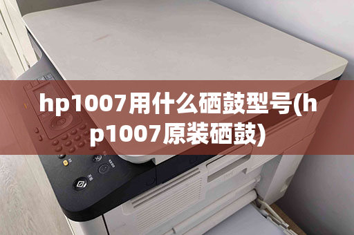 hp1007用什么硒鼓型号(hp1007原装硒鼓)