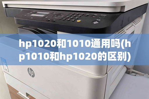 hp1020和1010通用吗(hp1010和hp1020的区别)