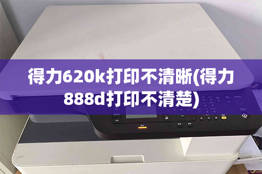 得力620k打印不清晰(得力888d打印不清楚)