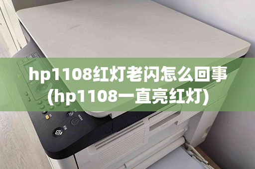 hp1108红灯老闪怎么回事(hp1108一直亮红灯)