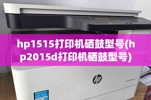 hp1515打印机硒鼓型号(hp2015d打印机硒鼓型号)