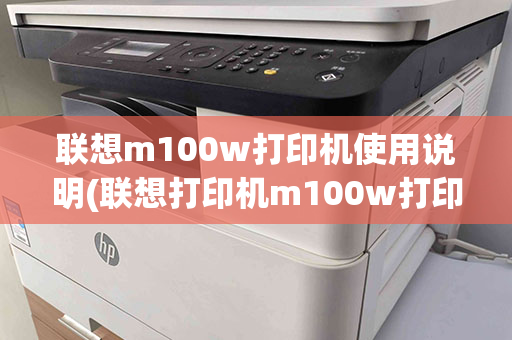 联想m100w打印机使用说明(联想打印机m100w打印教程视频)