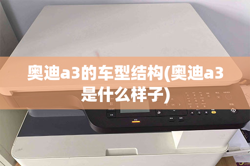 奥迪a3的车型结构(奥迪a3是什么样子)