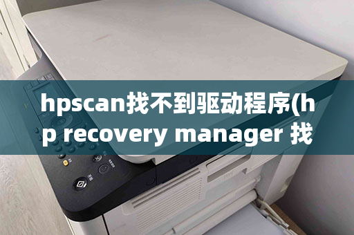 hpscan找不到驱动程序(hp recovery manager 找不到指定的驱动器)