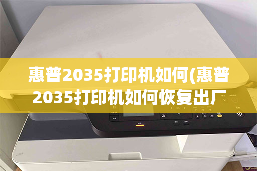 惠普2035打印机如何(惠普2035打印机如何恢复出厂设置方法)