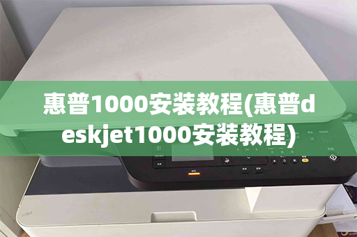 惠普1000安装教程(惠普deskjet1000安装教程)