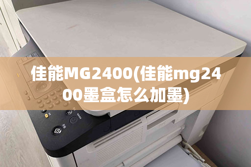 佳能MG2400(佳能mg2400墨盒怎么加墨)