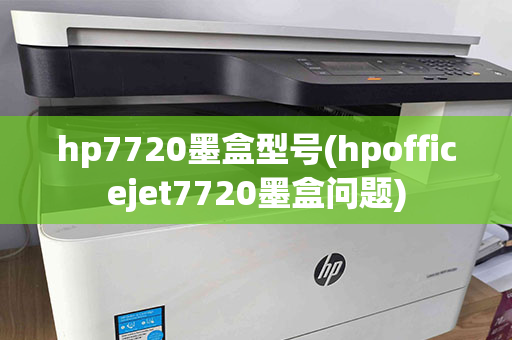 hp7720墨盒型号(hpofficejet7720墨盒问题)