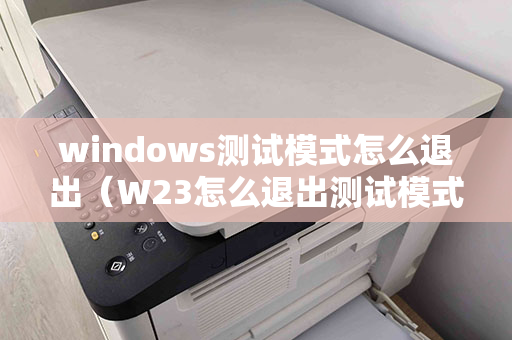 windows测试模式怎么退出（W23怎么退出测试模式）