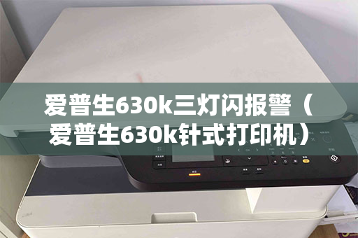 爱普生630k三灯闪报警（爱普生630k针式打印机）