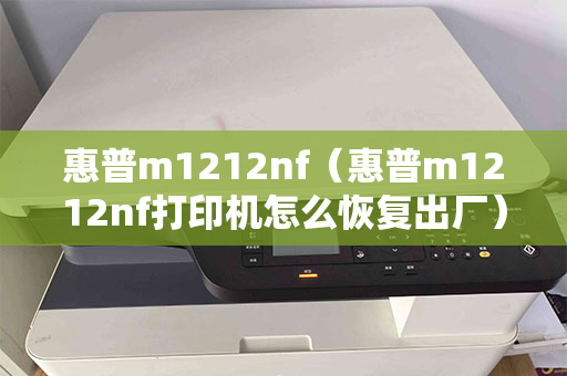 惠普m1212nf（惠普m1212nf打印机怎么恢复出厂）