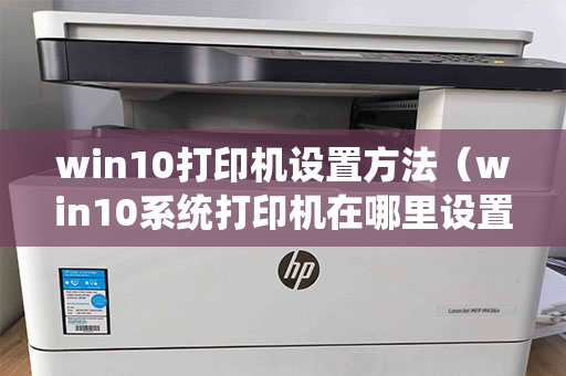 win10打印机设置方法（win10系统打印机在哪里设置）