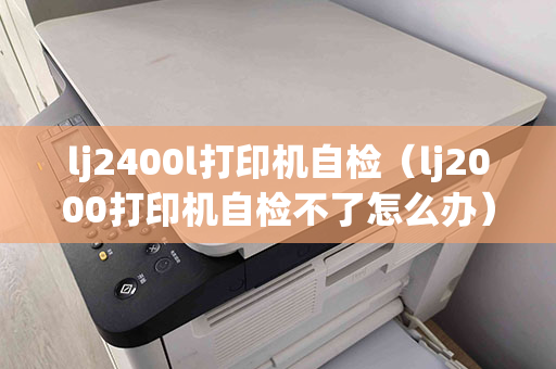 lj2400l打印机自检（lj2000打印机自检不了怎么办）