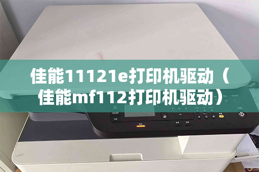 佳能11121e打印机驱动（佳能mf112打印机驱动）