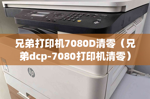 兄弟打印机7080D清零（兄弟dcp-7080打印机清零）