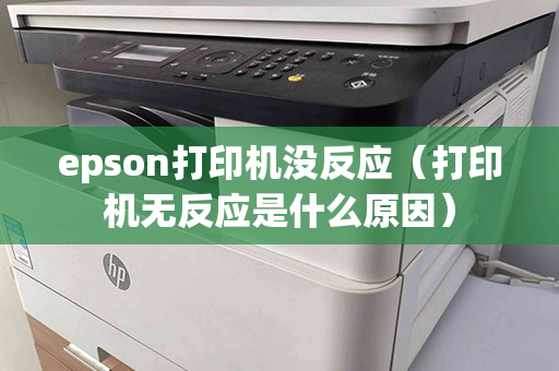 epson打印机没反应（打印机无反应是什么原因）