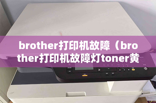 brother打印机故障（brother打印机故障灯toner黄灯闪烁）