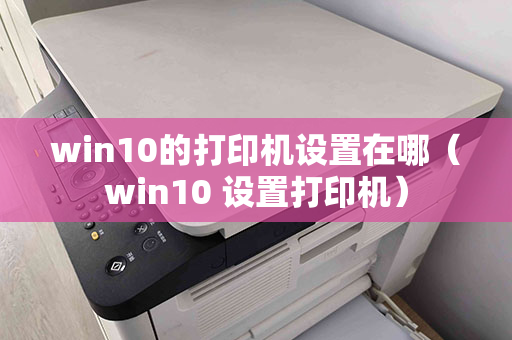 win10的打印机设置在哪（win10 设置打印机）