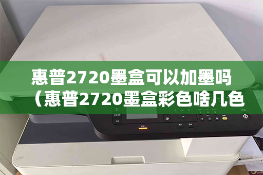 惠普2720墨盒可以加墨吗（惠普2720墨盒彩色啥几色）