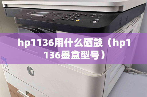 hp1136用什么硒鼓（hp1136墨盒型号）