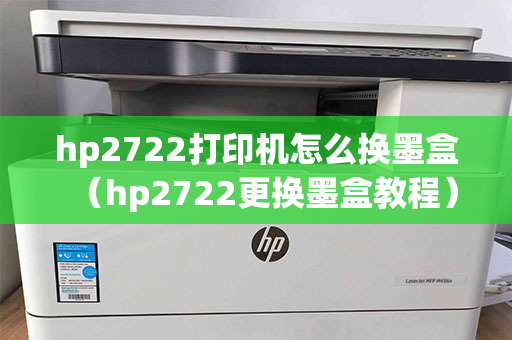 hp2722打印机怎么换墨盒（hp2722更换墨盒教程）